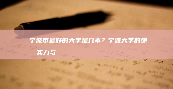 宁波市最好的大学是几本？宁波大学的综合实力与排名解析