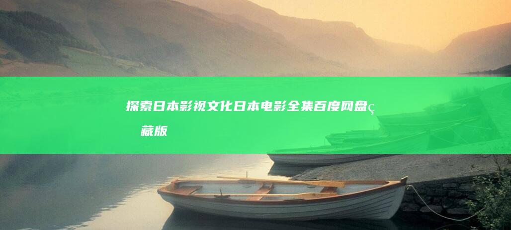 探索日本影视文化：日本电影全集百度网盘珍藏版